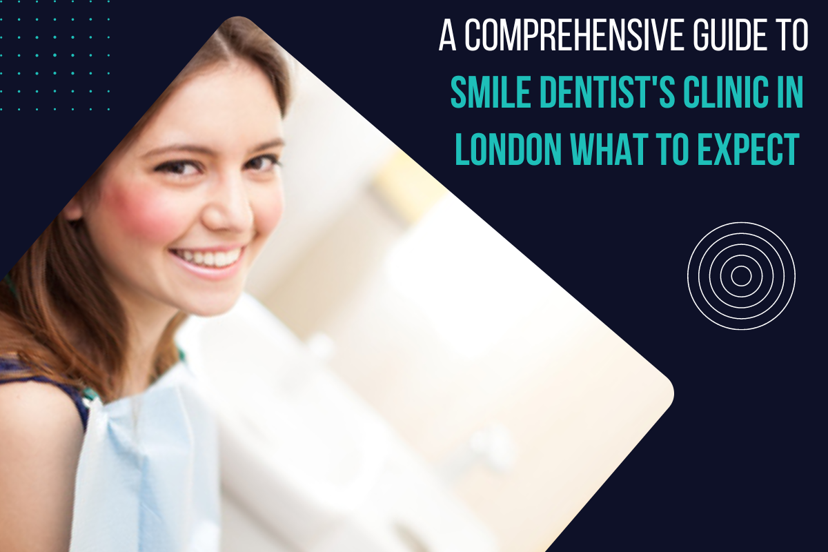 A Comprehensive Guide to Smile Dentist's Clinic in London: What to Expect